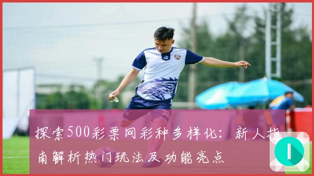探索500彩票网彩种多样化：新人指南解析热门玩法及功能亮点