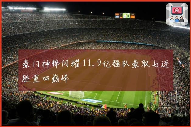 豪门神锋闪耀 11.9亿强队豪取七连胜重回巅峰