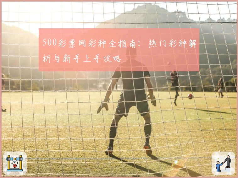 500彩票网彩种全指南：热门彩种解析与新手上手攻略