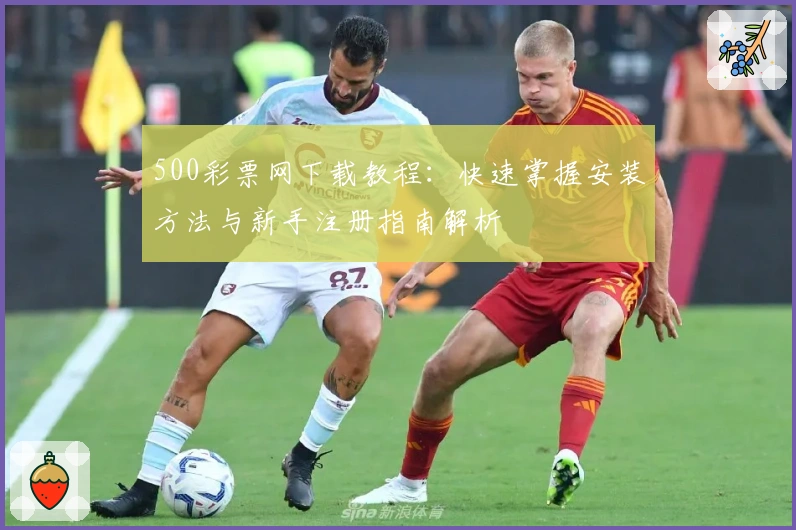 500彩票网下载教程：快速掌握安装方法与新手注册指南解析