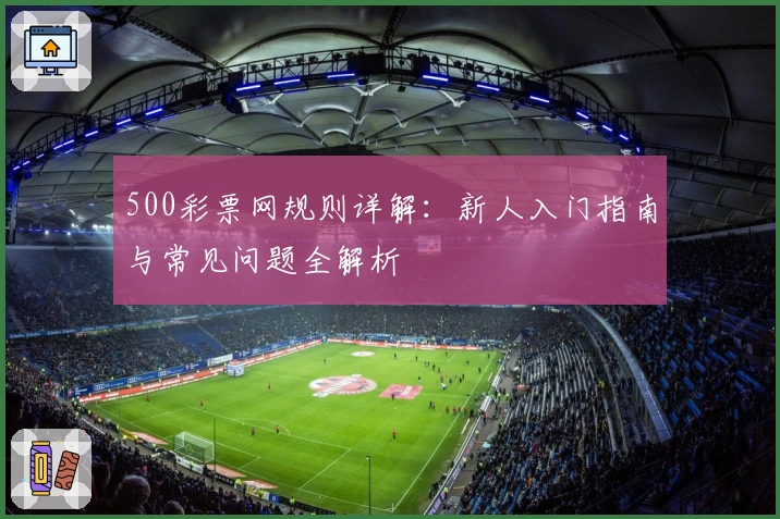 500彩票网规则详解：新人入门指南与常见问题全解析