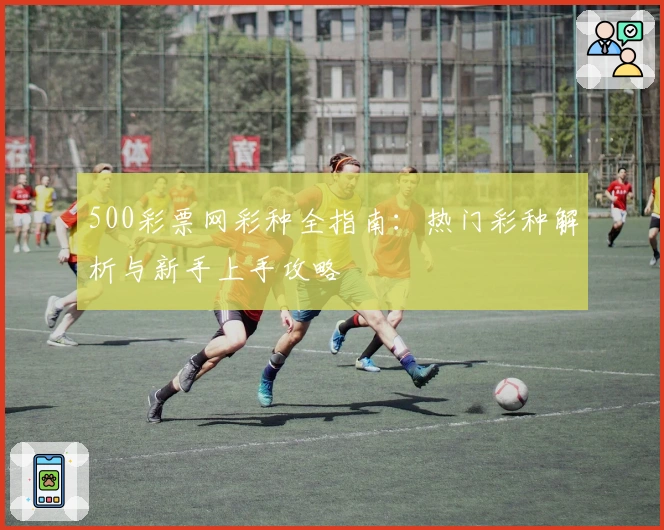 500彩票网彩种全指南：热门彩种解析与新手上手攻略