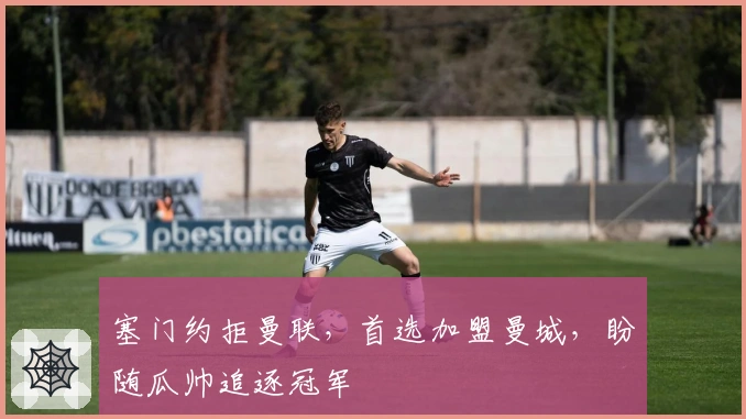 塞门约拒曼联，首选加盟曼城，盼随瓜帅追逐冠军