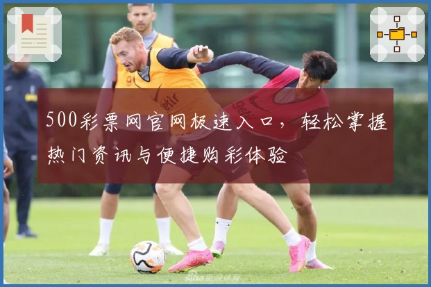 500彩票网官网极速入口，轻松掌握热门资讯与便捷购彩体验