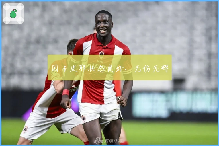 因卡皮耶状态良好，无伤无碍