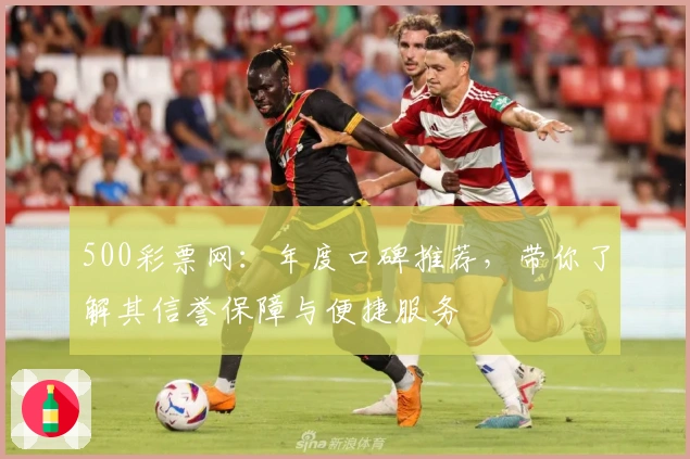 500彩票网：年度口碑推荐，带你了解其信誉保障与便捷服务