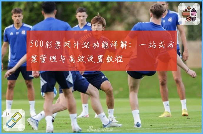 500彩票网计划功能详解：一站式方案管理与高效设置教程