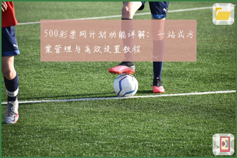 500彩票网计划功能详解：一站式方案管理与高效设置教程