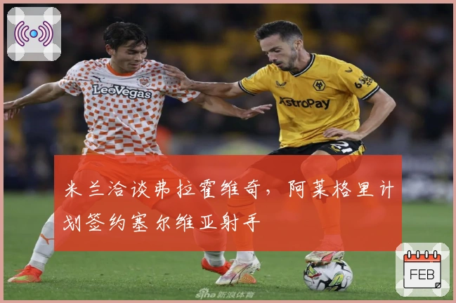 米兰洽谈弗拉霍维奇，阿莱格里计划签约塞尔维亚射手