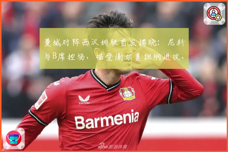 曼城对阵西汉姆联首发揭晓：尼科与B席控场，福登谢尔基担纲进攻，哈兰德冲击前线