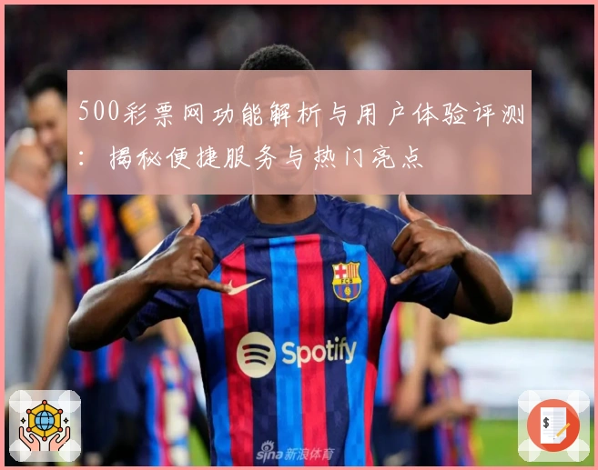 500彩票网功能解析与用户体验评测：揭秘便捷服务与热门亮点