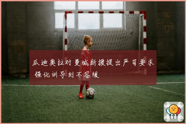 瓜迪奥拉对曼城新援提出严苛要求 强化训导刻不容缓