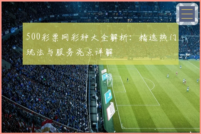 500彩票网彩种大全解析：精选热门玩法与服务亮点详解