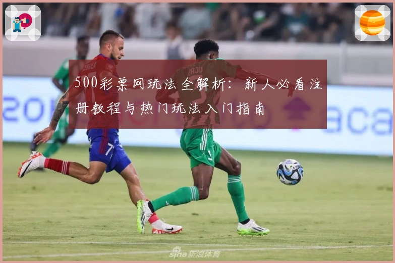 500彩票网玩法全解析：新人必看注册教程与热门玩法入门指南
