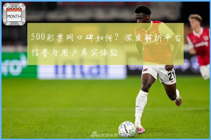 500彩票网口碑如何？深度解析平台信誉与用户真实体验