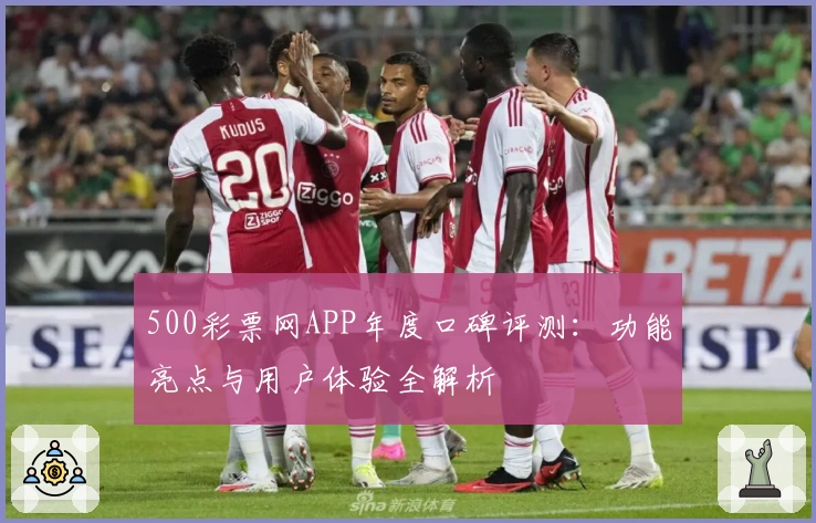 500彩票网APP年度口碑评测：功能亮点与用户体验全解析