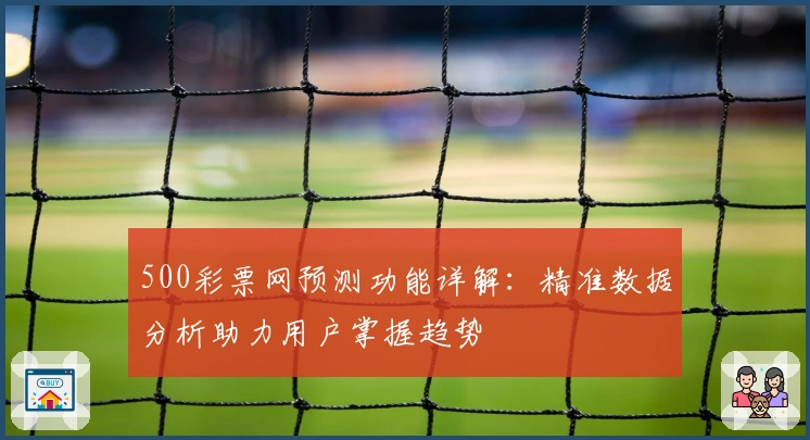500彩票网预测功能详解：精准数据分析助力用户掌握趋势