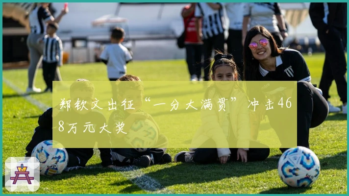 郑钦文出征“一分大满贯”冲击468万元大奖